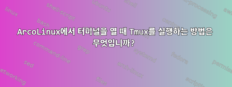 ArcoLinux에서 터미널을 열 때 Tmux를 실행하는 방법은 무엇입니까?