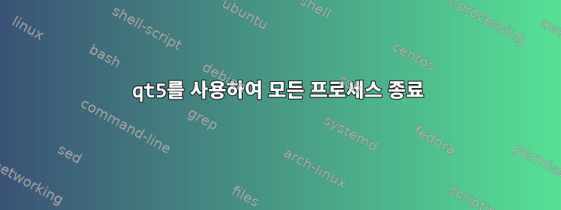 qt5를 사용하여 모든 프로세스 종료