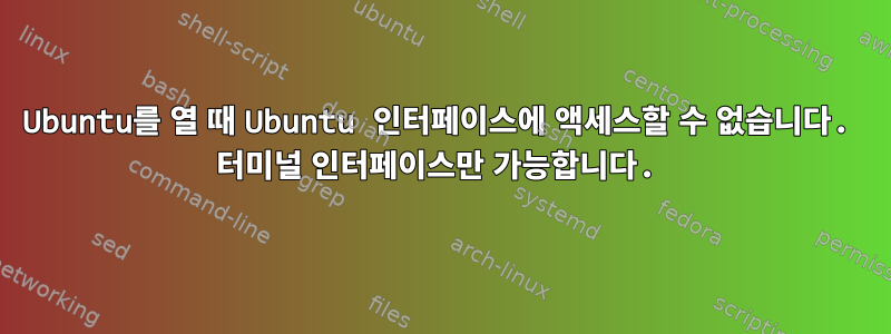 Ubuntu를 열 때 Ubuntu 인터페이스에 액세스할 수 없습니다. 터미널 인터페이스만 가능합니다.