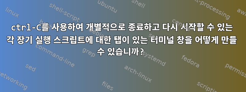 ctrl-C를 사용하여 개별적으로 종료하고 다시 시작할 수 있는 각 장기 실행 스크립트에 대한 탭이 있는 터미널 창을 어떻게 만들 수 있습니까?