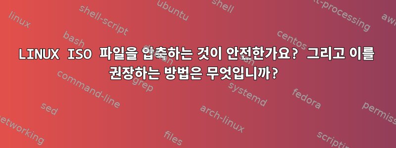 LINUX ISO 파일을 압축하는 것이 안전한가요? 그리고 이를 권장하는 방법은 무엇입니까?