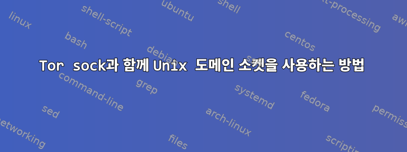 Tor sock과 함께 Unix 도메인 소켓을 사용하는 방법