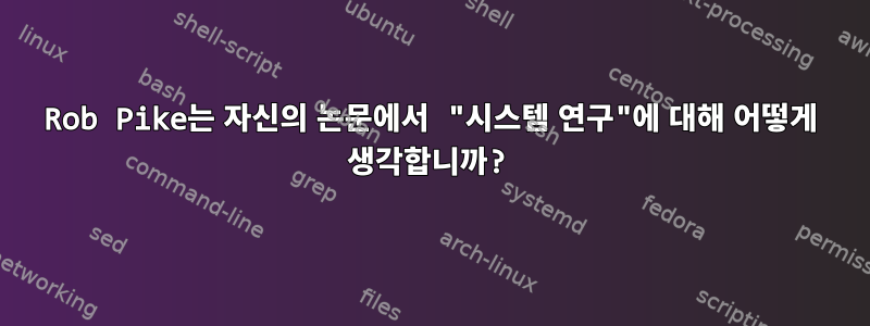 Rob Pike는 자신의 논문에서 "시스템 연구"에 대해 어떻게 생각합니까?