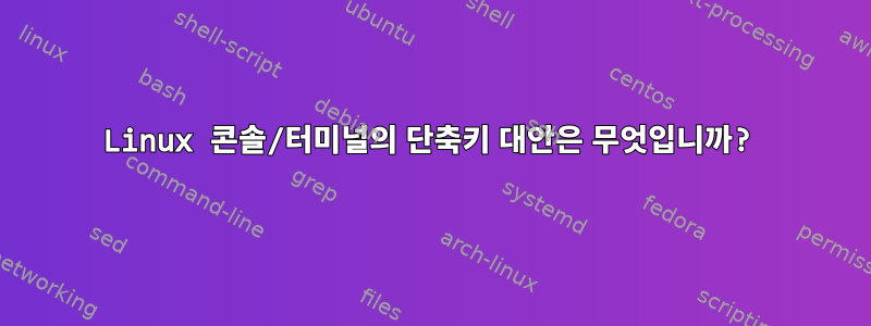 Linux 콘솔/터미널의 단축키 대안은 무엇입니까?