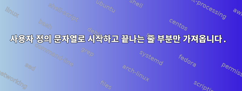 사용자 정의 문자열로 시작하고 끝나는 줄 부분만 가져옵니다.