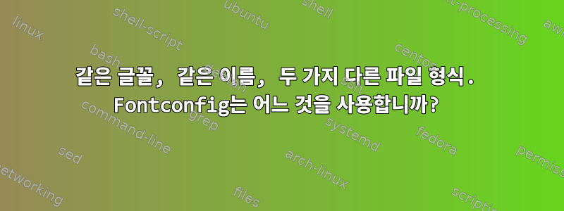 같은 글꼴, 같은 이름, 두 가지 다른 파일 형식. Fontconfig는 어느 것을 사용합니까?