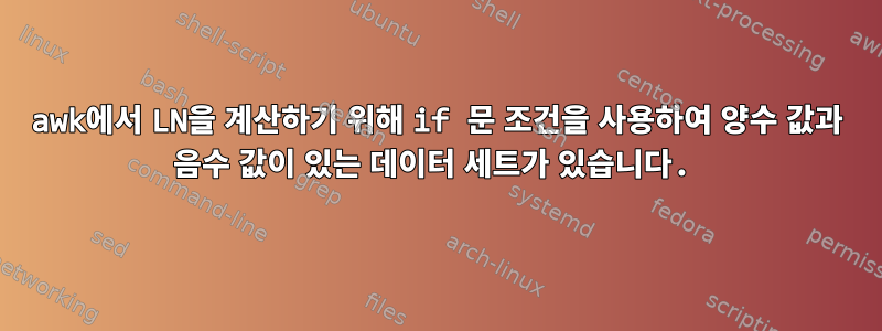 awk에서 LN을 계산하기 위해 if 문 조건을 사용하여 양수 값과 음수 값이 있는 데이터 세트가 있습니다.