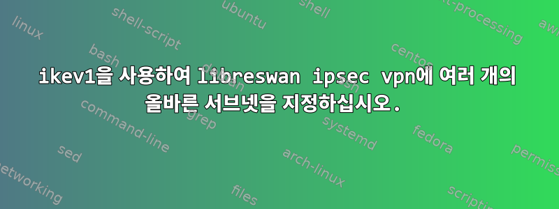 ikev1을 사용하여 libreswan ipsec vpn에 여러 개의 올바른 서브넷을 지정하십시오.