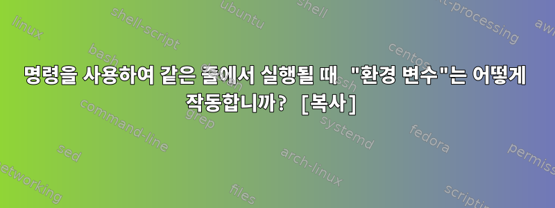 명령을 사용하여 같은 줄에서 실행될 때 "환경 변수"는 어떻게 작동합니까? [복사]