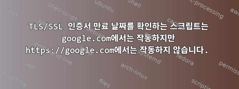 TLS/SSL 인증서 만료 날짜를 확인하는 스크립트는 google.com에서는 작동하지만 https://google.com에서는 작동하지 않습니다.