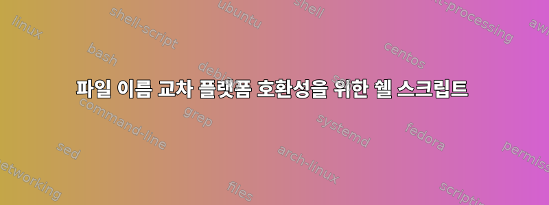 파일 이름 교차 플랫폼 호환성을 위한 쉘 스크립트