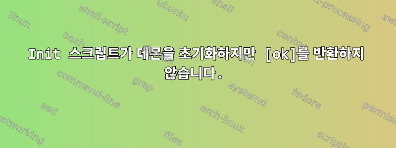 Init 스크립트가 데몬을 초기화하지만 [ok]를 반환하지 않습니다.