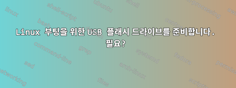 Linux 부팅을 위한 USB 플래시 드라이브를 준비합니다. 필요?