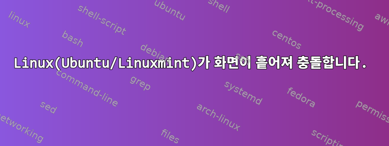 Linux(Ubuntu/Linuxmint)가 화면이 흩어져 충돌합니다.