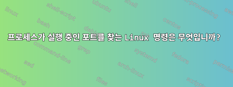 프로세스가 실행 중인 포트를 찾는 Linux 명령은 무엇입니까?