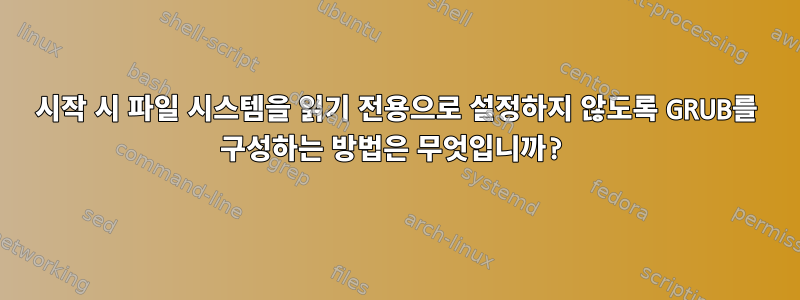 시작 시 파일 시스템을 읽기 전용으로 설정하지 않도록 GRUB를 구성하는 방법은 무엇입니까?