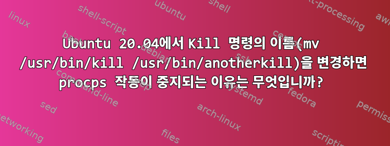 Ubuntu 20.04에서 Kill 명령의 이름(mv /usr/bin/kill /usr/bin/anotherkill)을 변경하면 procps 작동이 중지되는 이유는 무엇입니까?