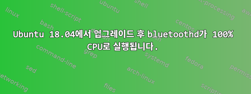 Ubuntu 18.04에서 업그레이드 후 bluetoothd가 100% CPU로 실행됩니다.