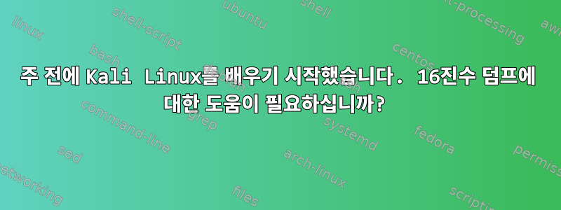 3주 전에 Kali Linux를 배우기 시작했습니다. 16진수 덤프에 대한 도움이 필요하십니까?