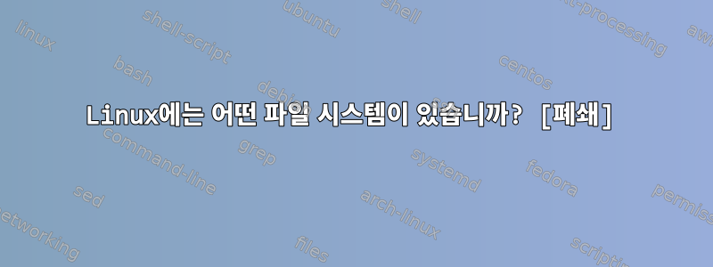 Linux에는 어떤 파일 시스템이 있습니까? [폐쇄]