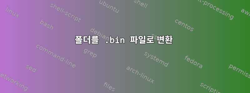 폴더를 .bin 파일로 변환