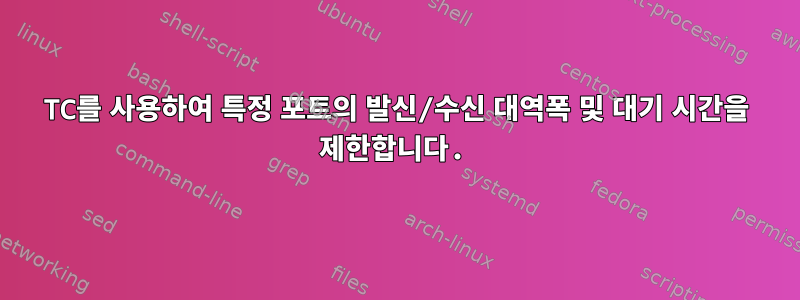 TC를 사용하여 특정 포트의 발신/수신 대역폭 및 대기 시간을 제한합니다.