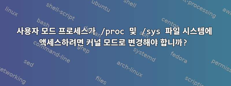 사용자 모드 프로세스가 /proc 및 /sys 파일 시스템에 액세스하려면 커널 모드로 변경해야 합니까?