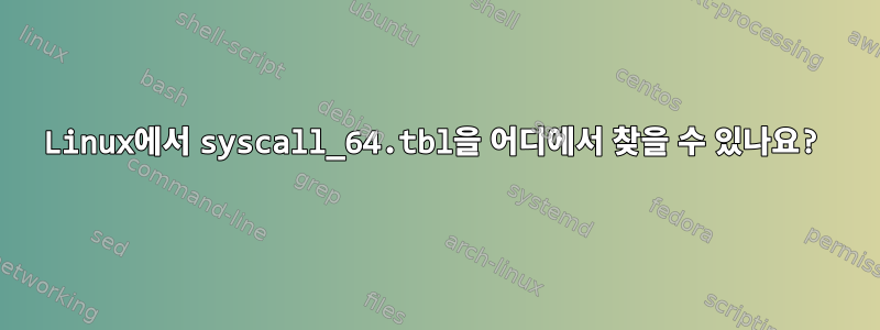 Linux에서 syscall_64.tbl을 어디에서 찾을 수 있나요?