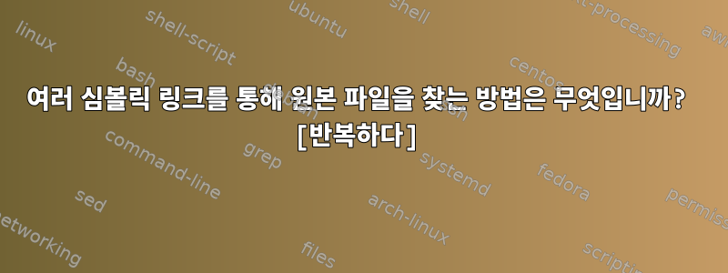 여러 심볼릭 링크를 통해 원본 파일을 찾는 방법은 무엇입니까? [반복하다]