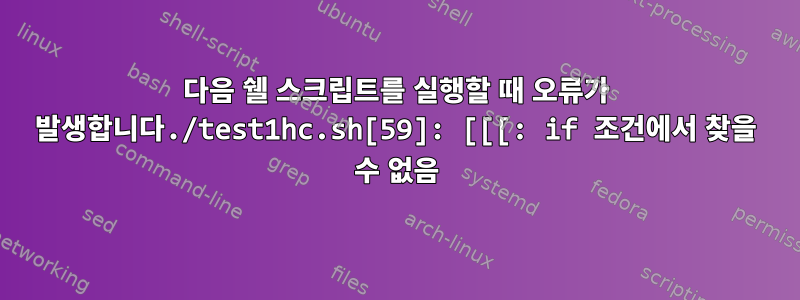 다음 쉘 스크립트를 실행할 때 오류가 발생합니다./test1hc.sh[59]: [[[: if 조건에서 찾을 수 없음