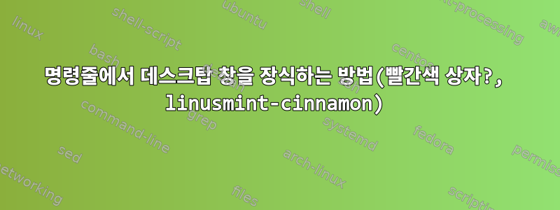 명령줄에서 데스크탑 창을 장식하는 방법(빨간색 상자?, linusmint-cinnamon)