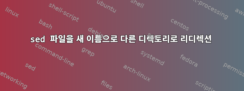 sed 파일을 새 이름으로 다른 디렉토리로 리디렉션