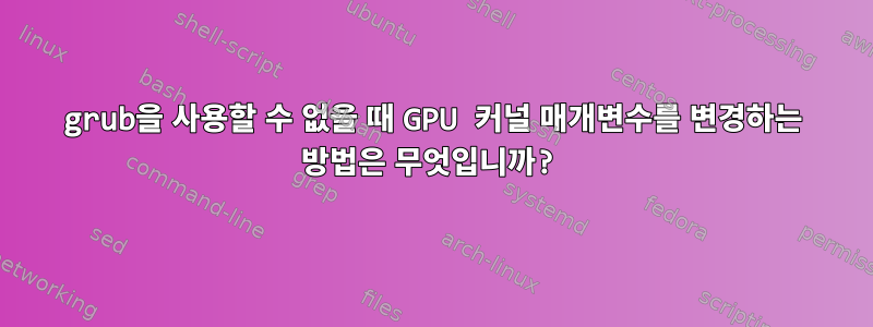 grub을 사용할 수 없을 때 GPU 커널 매개변수를 변경하는 방법은 무엇입니까?