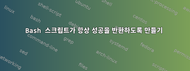 Bash 스크립트가 항상 성공을 반환하도록 만들기