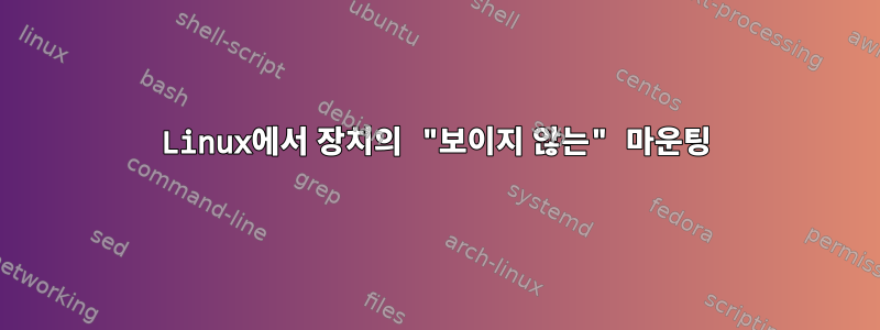 Linux에서 장치의 "보이지 않는" 마운팅