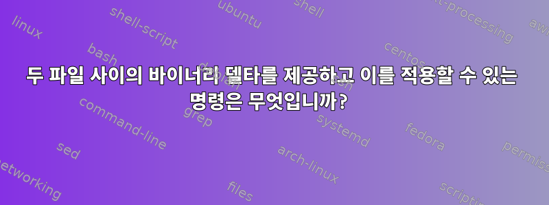 두 파일 사이의 바이너리 델타를 제공하고 이를 적용할 수 있는 명령은 무엇입니까?