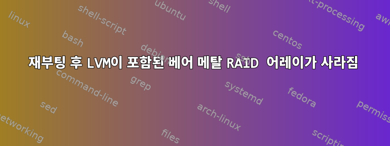 재부팅 후 LVM이 포함된 베어 메탈 RAID 어레이가 사라짐