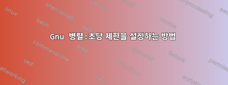 Gnu 병렬:초당 제한을 설정하는 방법