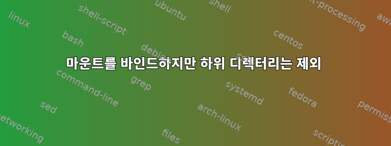 마운트를 바인드하지만 하위 디렉터리는 제외