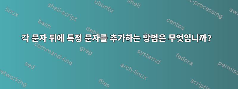 각 문자 뒤에 특정 문자를 추가하는 방법은 무엇입니까?