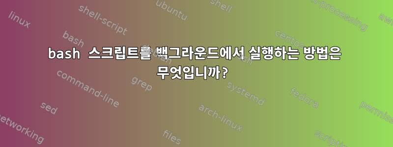 bash 스크립트를 백그라운드에서 실행하는 방법은 무엇입니까?