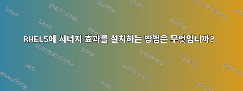 RHEL5에 시너지 효과를 설치하는 방법은 무엇입니까?