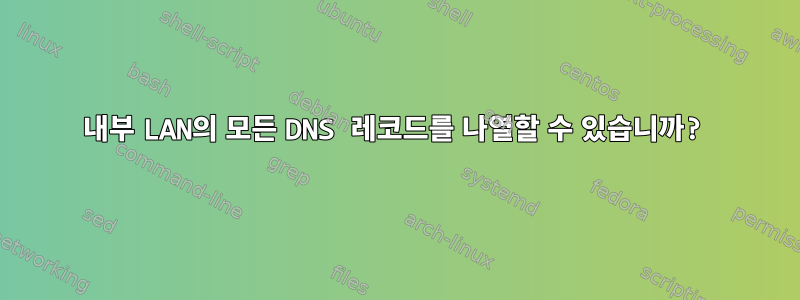 내부 LAN의 모든 DNS 레코드를 나열할 수 있습니까?