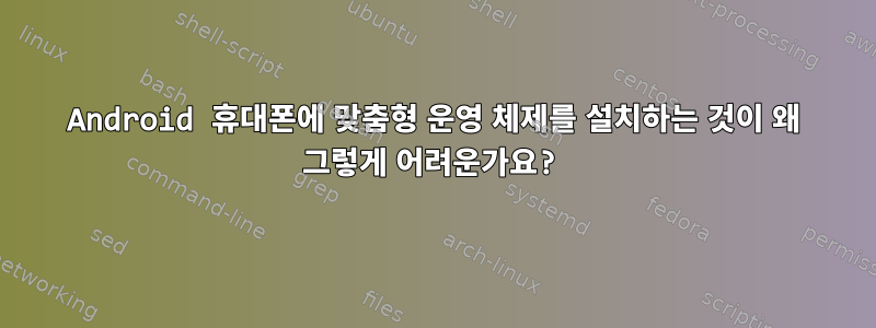 Android 휴대폰에 맞춤형 운영 체제를 설치하는 것이 왜 그렇게 어려운가요?