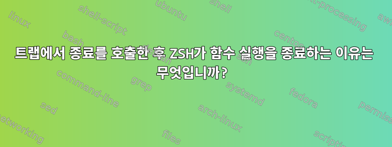 트랩에서 종료를 호출한 후 ZSH가 함수 실행을 종료하는 이유는 무엇입니까?