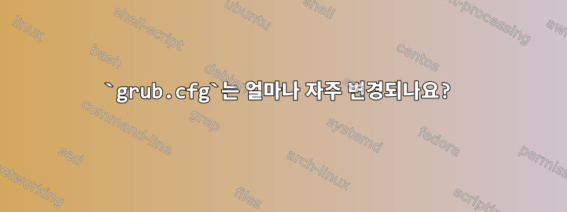 `grub.cfg`는 얼마나 자주 변경되나요?