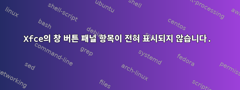 Xfce의 창 버튼 패널 항목이 전혀 표시되지 않습니다.