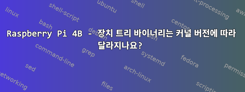 Raspberry Pi 4B - 장치 트리 바이너리는 커널 버전에 따라 달라지나요?