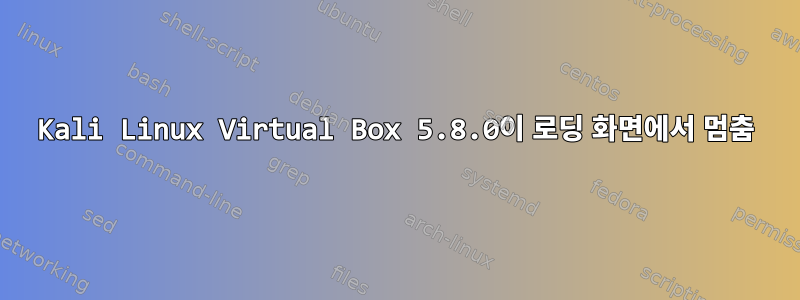 Kali Linux Virtual Box 5.8.0이 로딩 화면에서 멈춤