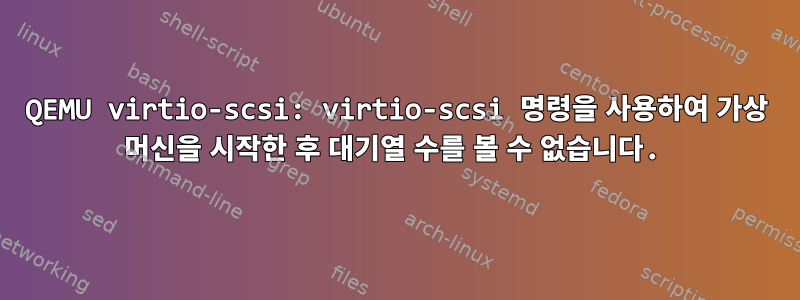 QEMU virtio-scsi: virtio-scsi 명령을 사용하여 가상 머신을 시작한 후 대기열 수를 볼 수 없습니다.